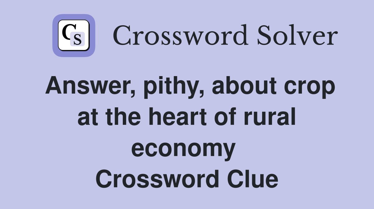 Answer, pithy, about crop at the heart of rural economy  Crossword Clue