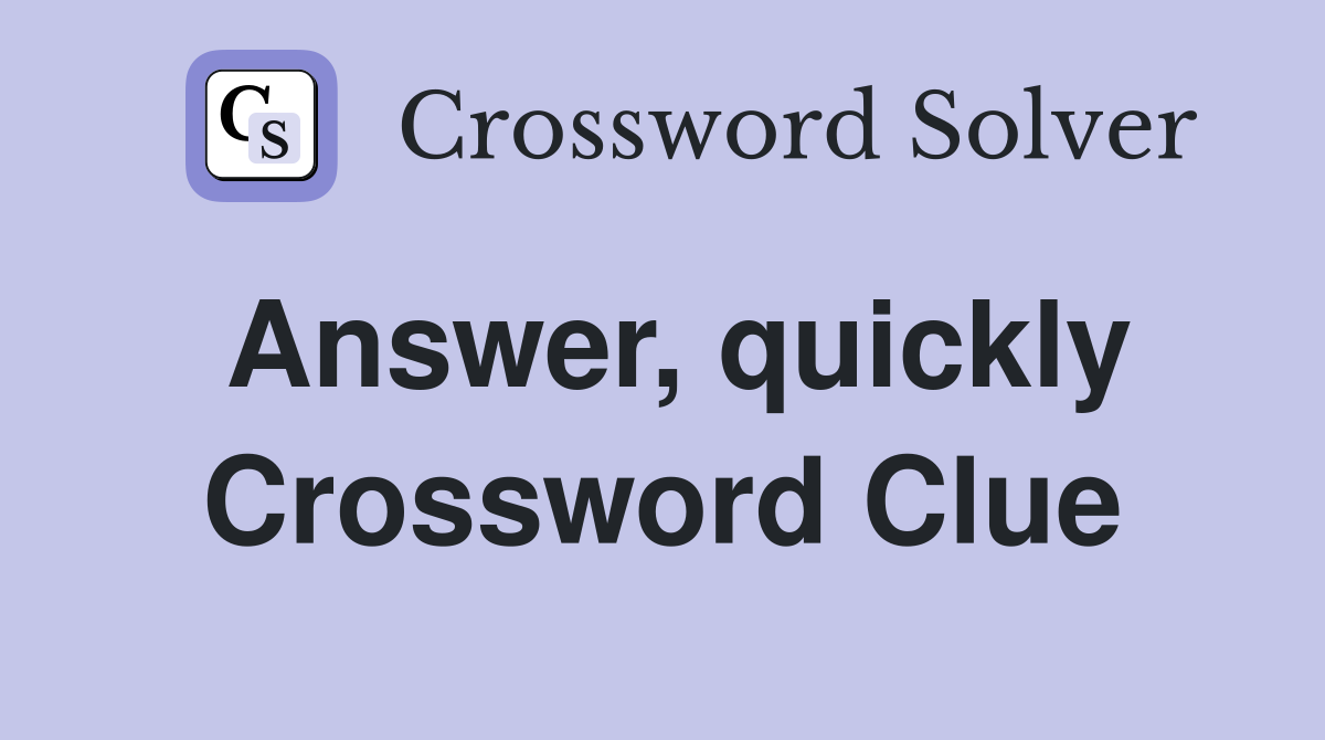 Answer, quickly Crossword Clue