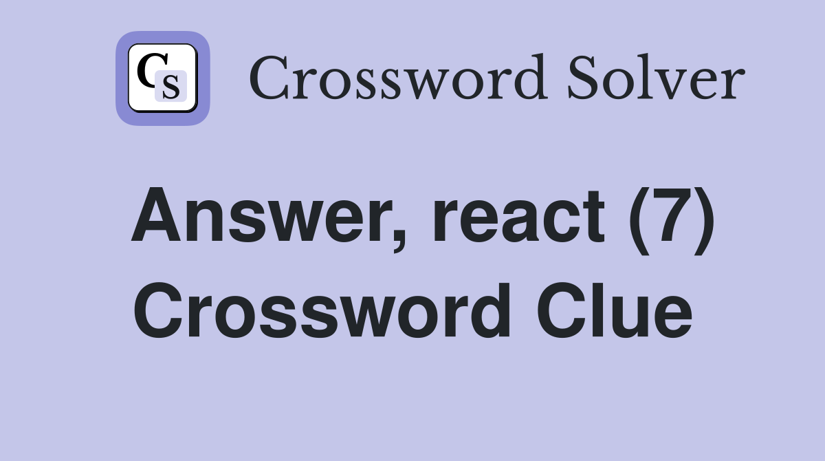 Answer, react (7) Crossword Clue