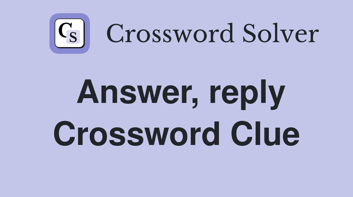 Answer, reply Crossword Clue