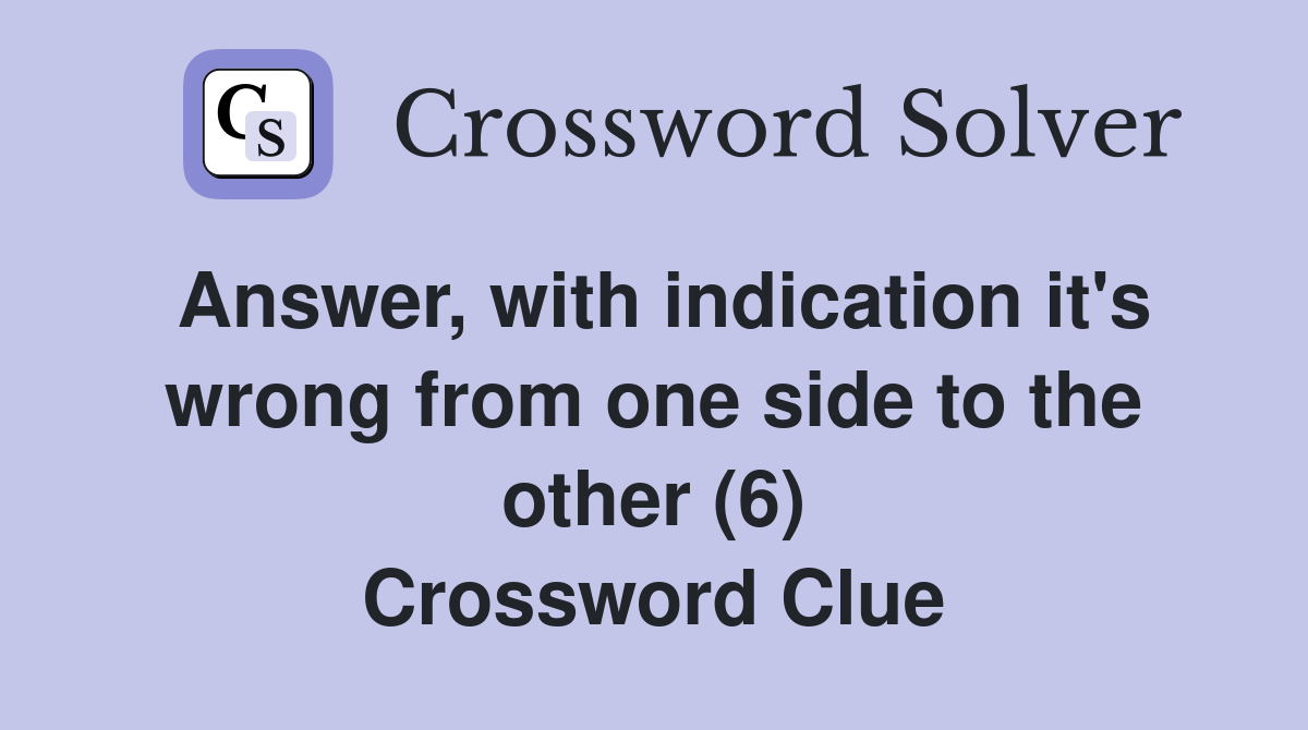 Answer, with indication it's wrong from one side to the other (6) Crossword Clue