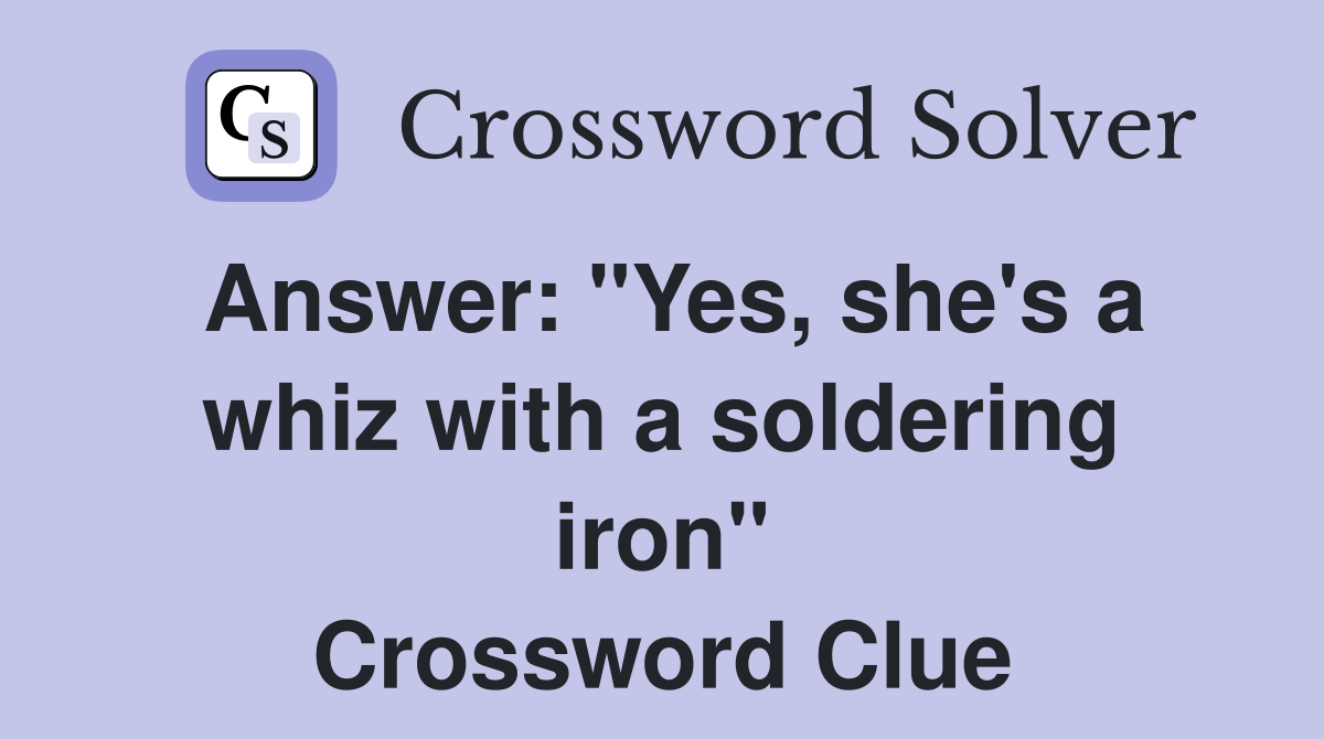 Answer: "Yes, she's a whiz with a soldering iron" Crossword Clue