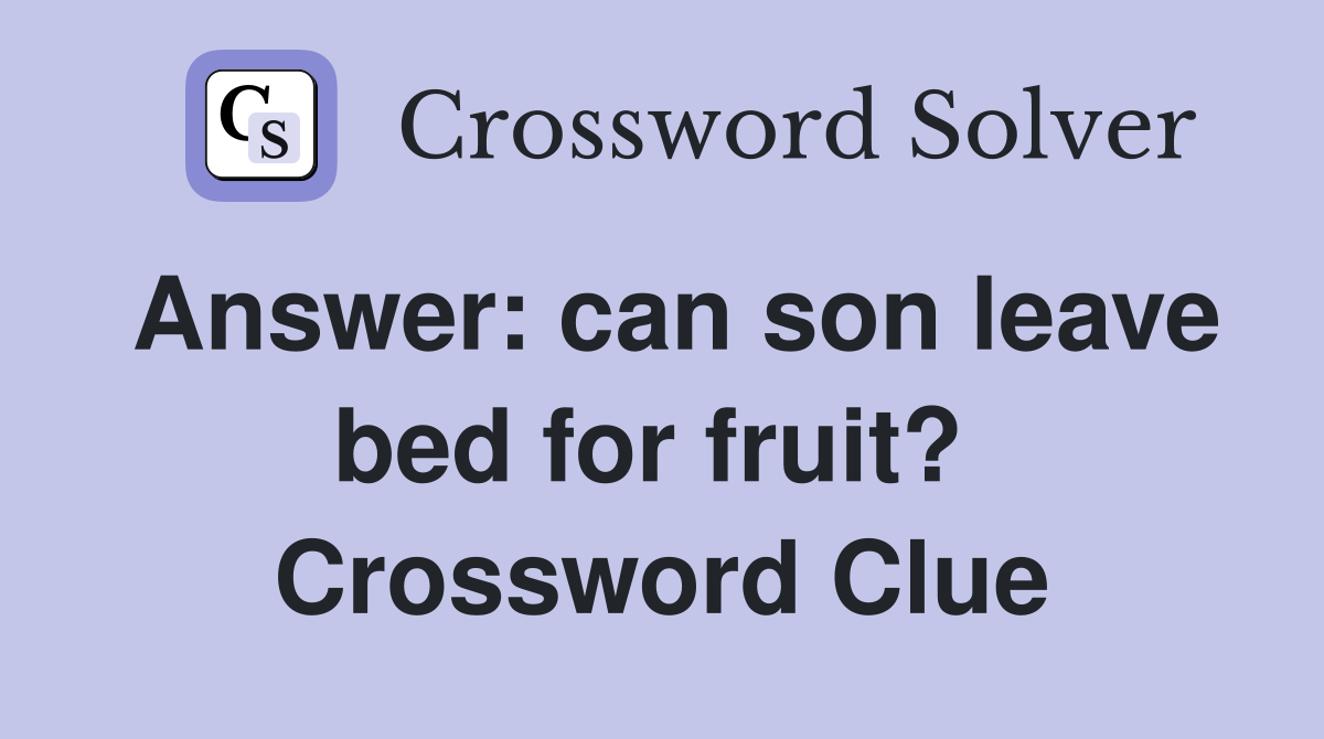 Answer: can son leave bed for fruit?  Crossword Clue