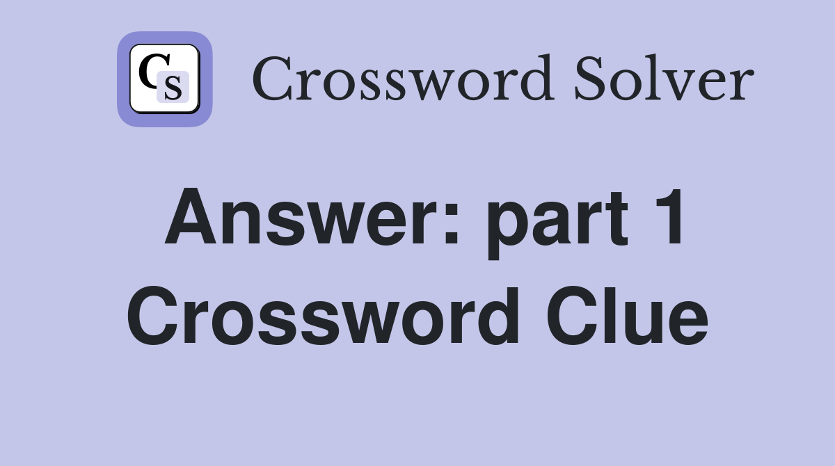 Answer: part 1 Crossword Clue