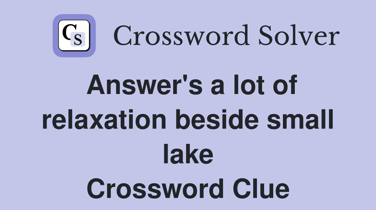 Answer's a lot of relaxation beside small lake Crossword Clue