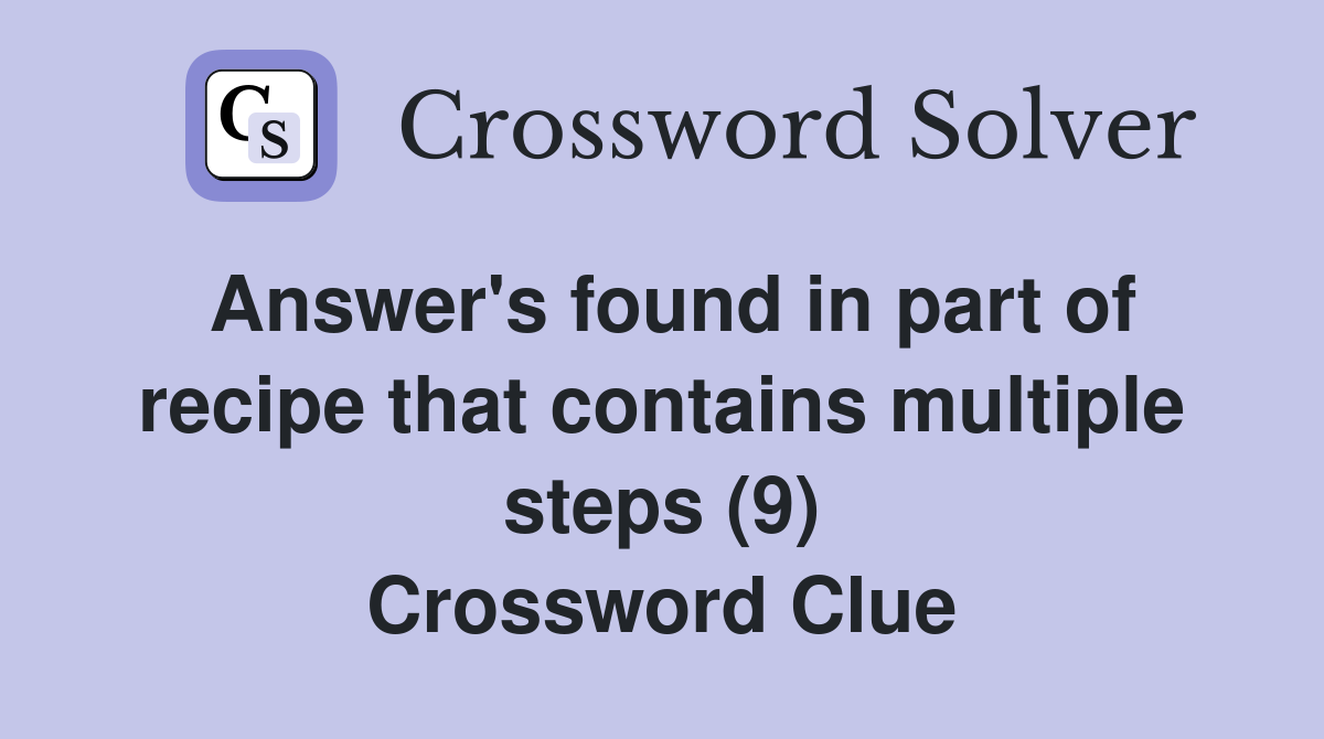 Answer's found in part of recipe that contains multiple steps (9) Crossword Clue