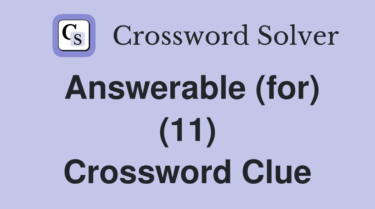 Answerable (for) (11) Crossword Clue