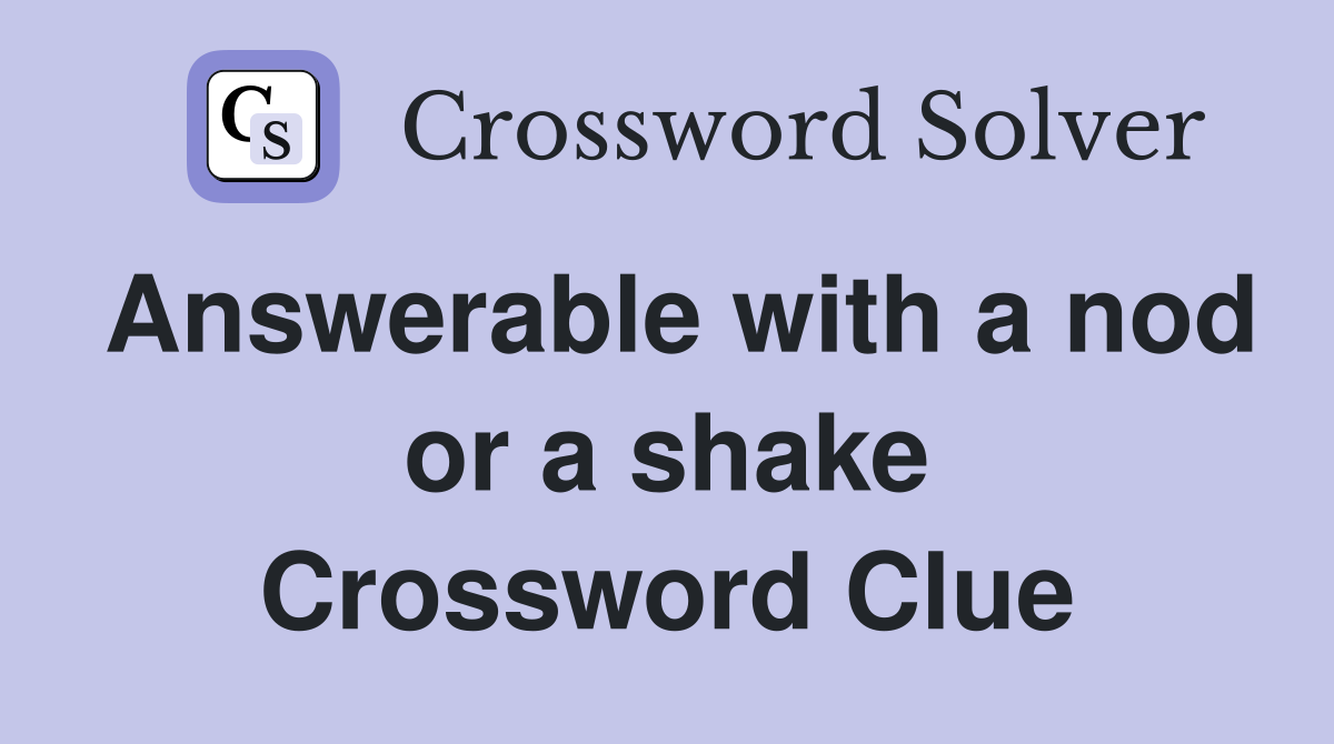 Answerable with a nod or a shake Crossword Clue