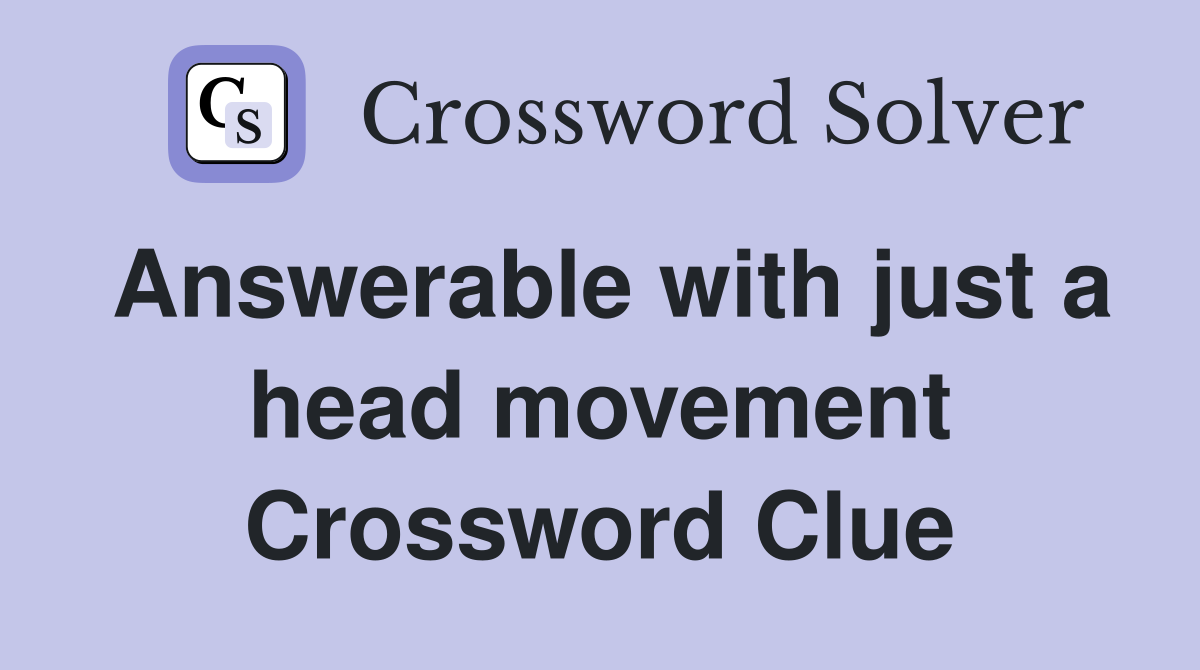 Answerable with just a head movement Crossword Clue