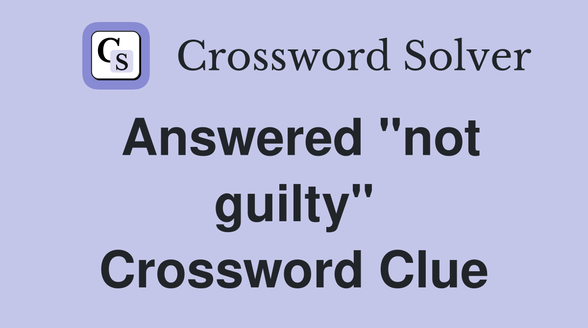 Answered "not guilty" Crossword Clue