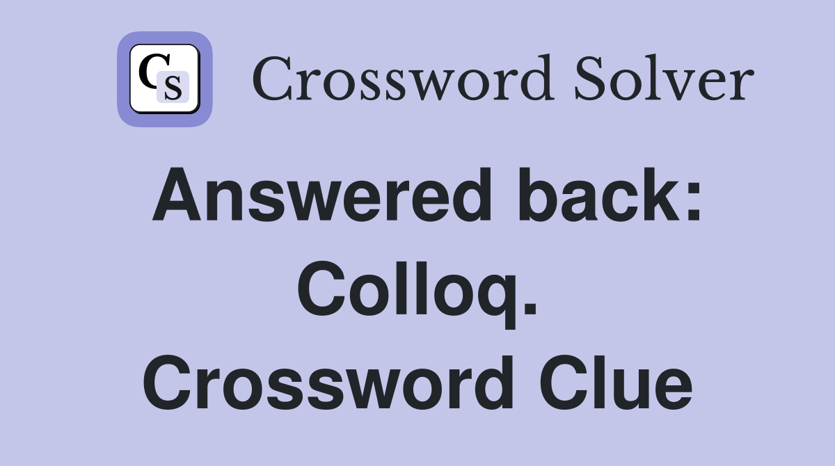 Answered back: Colloq. Crossword Clue