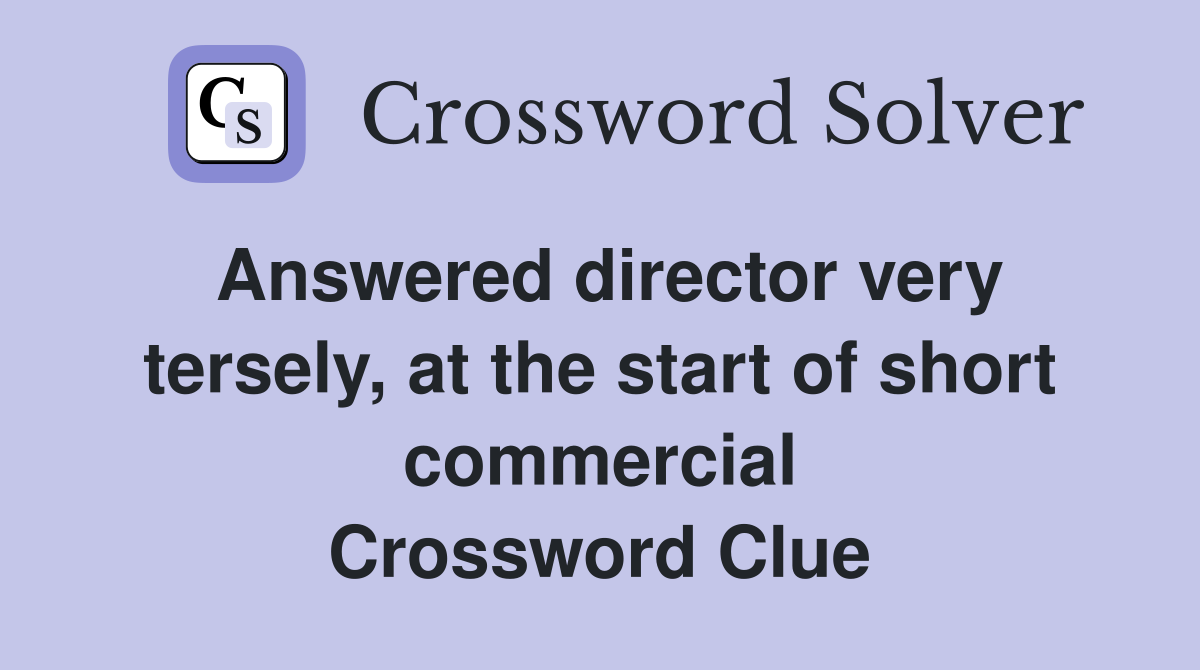 Answered director very tersely, at the start of short commercial Crossword Clue