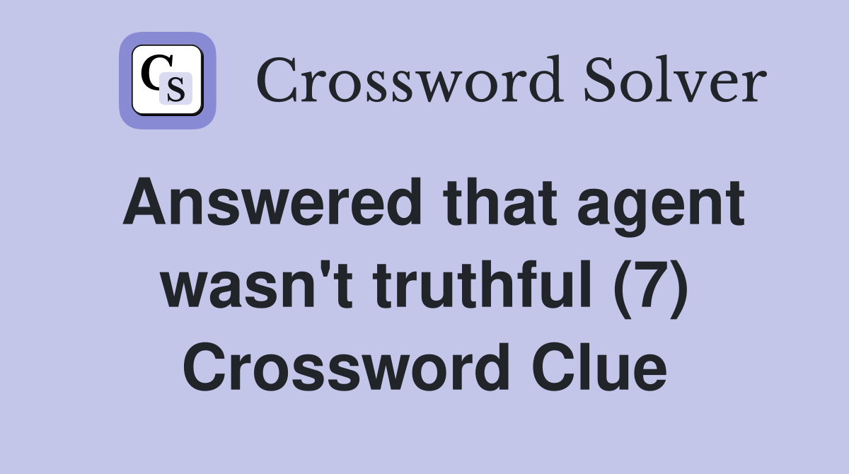 Answered that agent wasn't truthful (7) Crossword Clue
