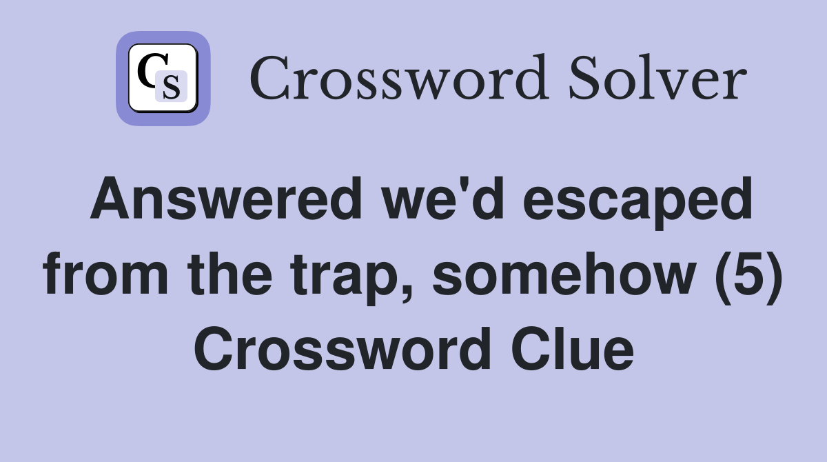 Answered we'd escaped from the trap, somehow (5) Crossword Clue
