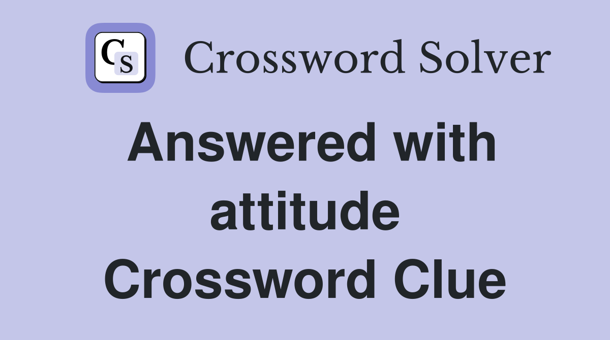 Answered with attitude Crossword Clue