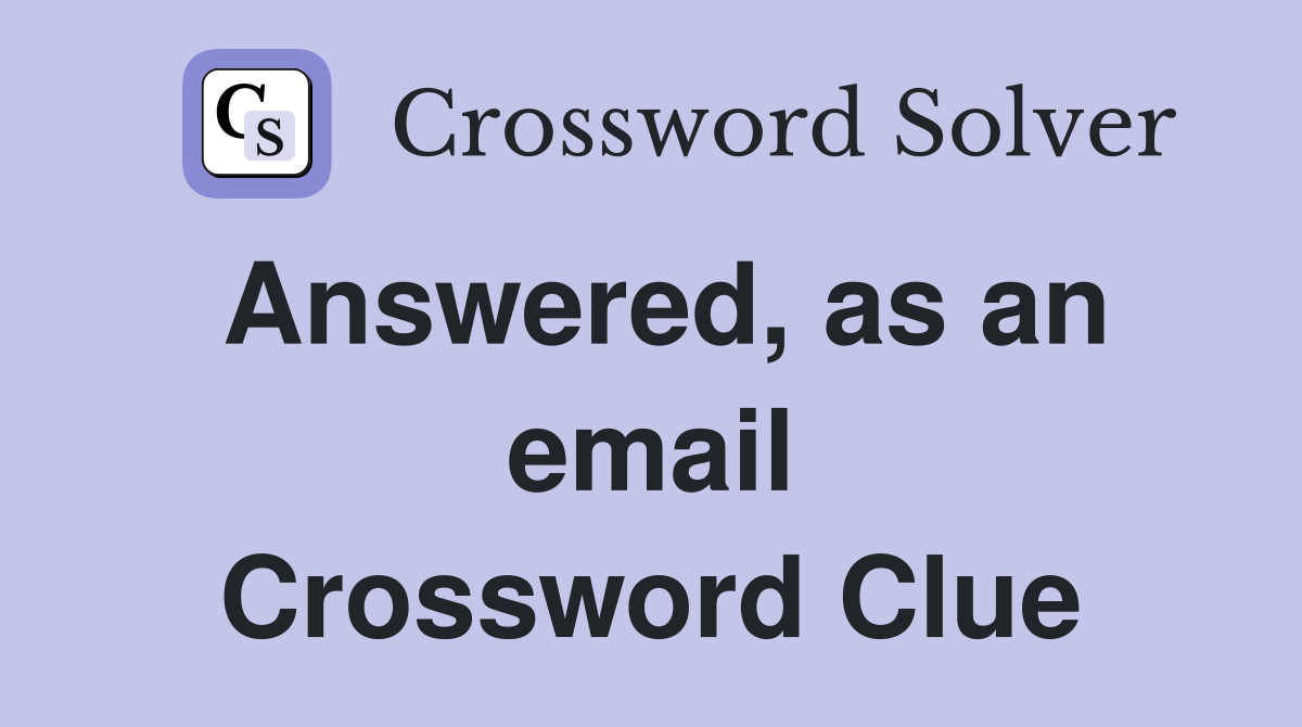 Answered, as an email Crossword Clue