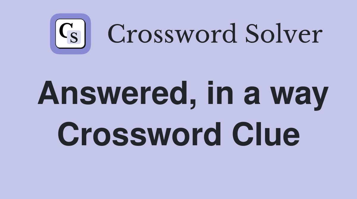 Answered, in a way Crossword Clue