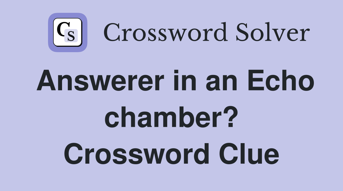 Answerer in an Echo chamber? Crossword Clue