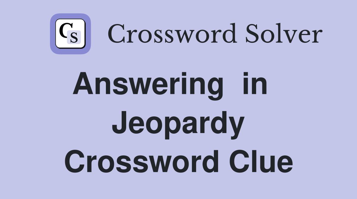 Answering  in    Jeopardy Crossword Clue