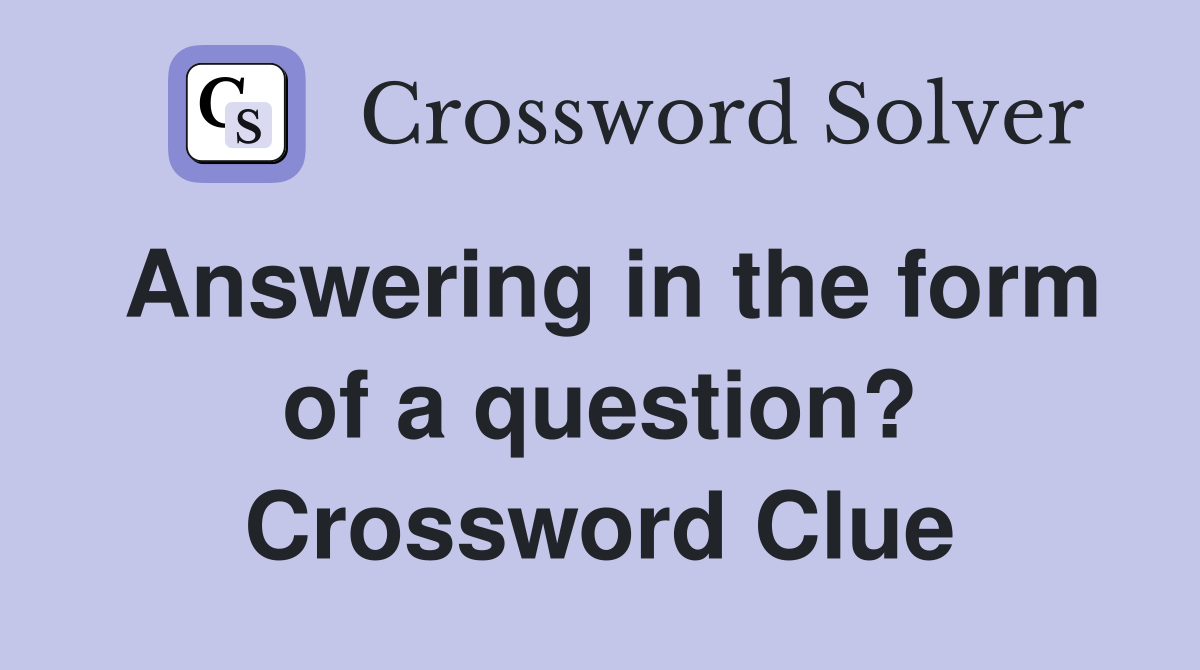 Answering in the form of a question? Crossword Clue