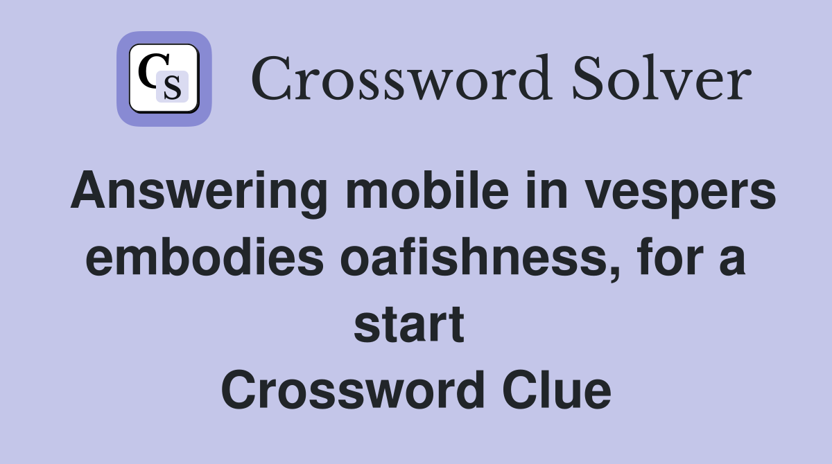 Answering mobile in vespers embodies oafishness, for a start  Crossword Clue