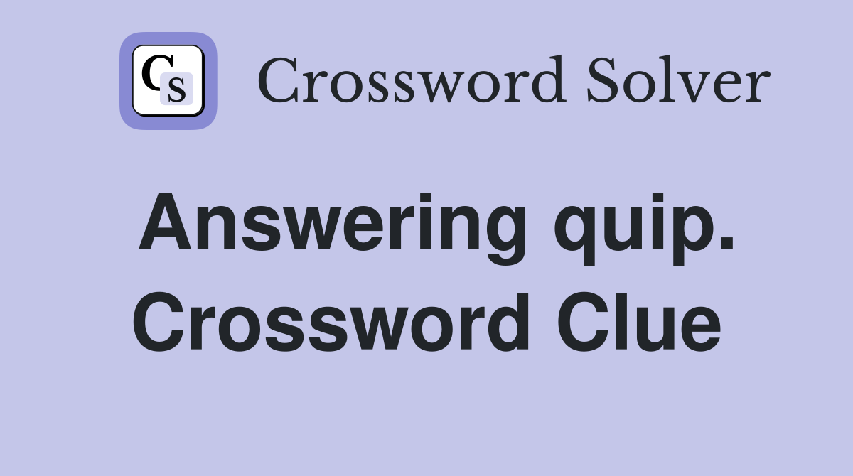 Answering quip. Crossword Clue