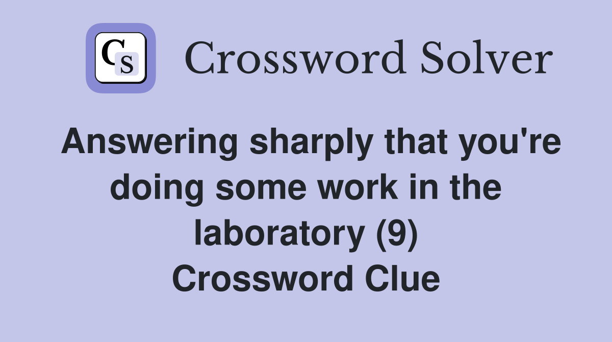 Answering sharply that you're doing some work in the laboratory (9) Crossword Clue