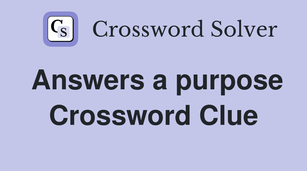 Answers a purpose Crossword Clue