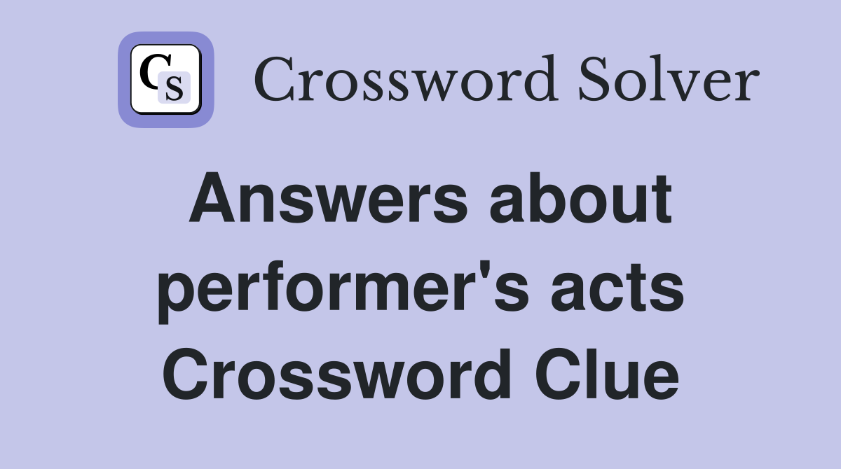 Answers about performer's acts Crossword Clue