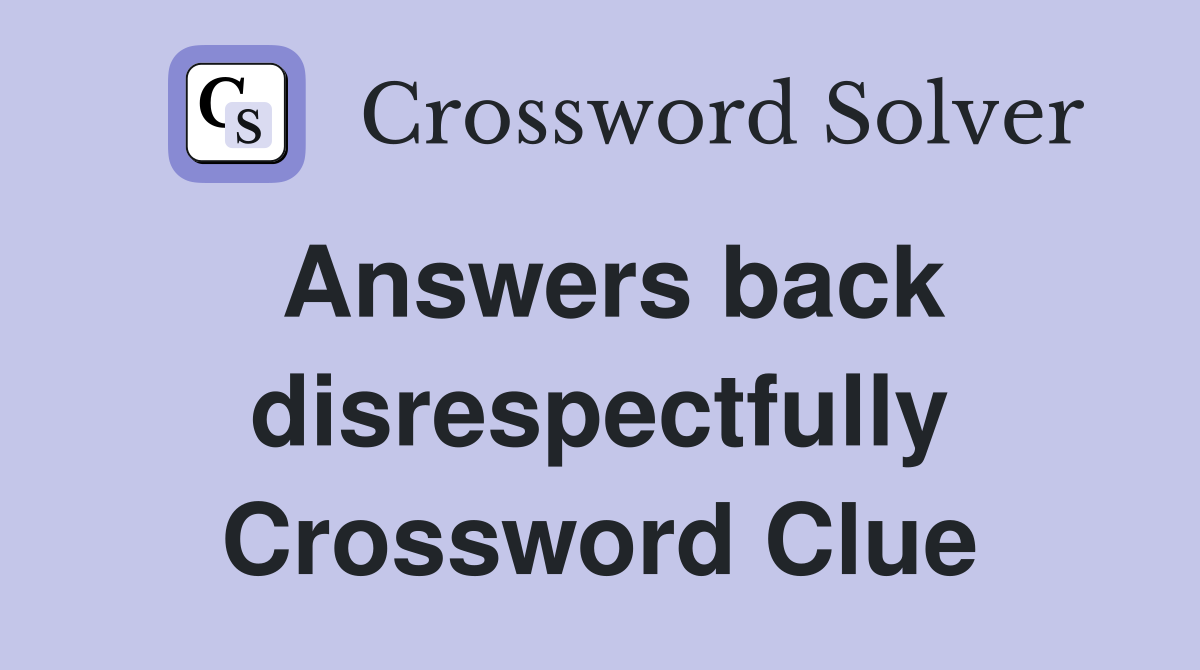 Answers back disrespectfully Crossword Clue