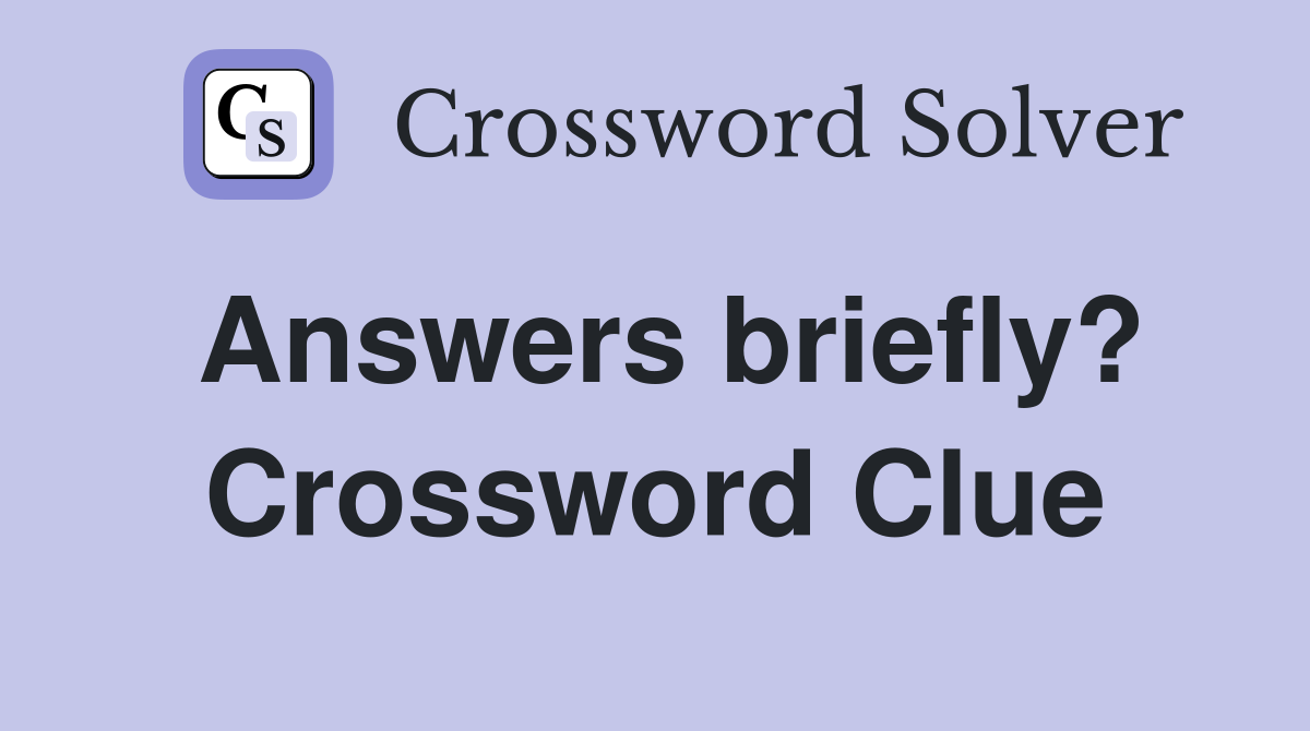 Answers briefly? Crossword Clue