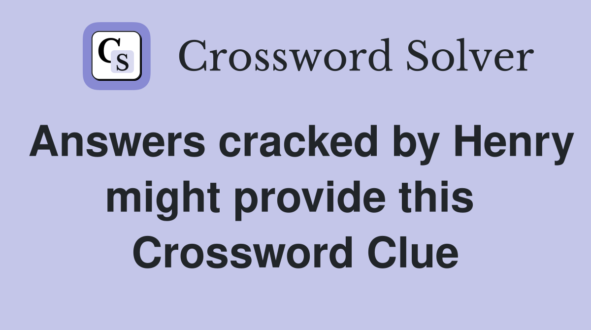 Answers cracked by Henry might provide this  Crossword Clue
