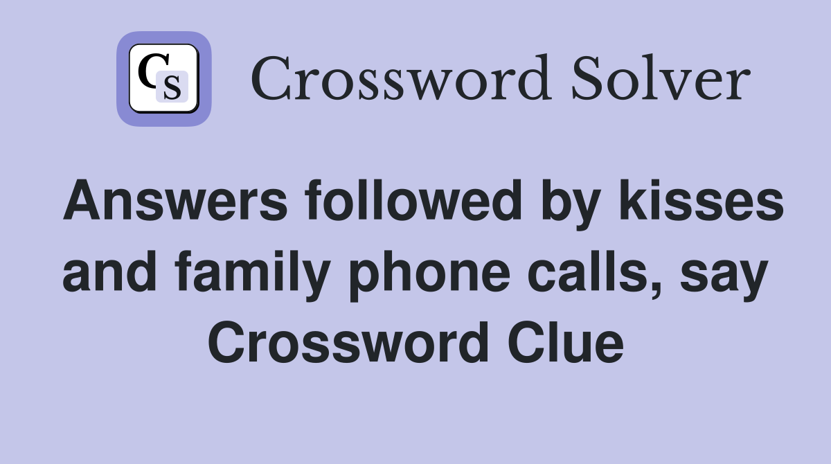 Answers followed by kisses and family phone calls, say Crossword Clue