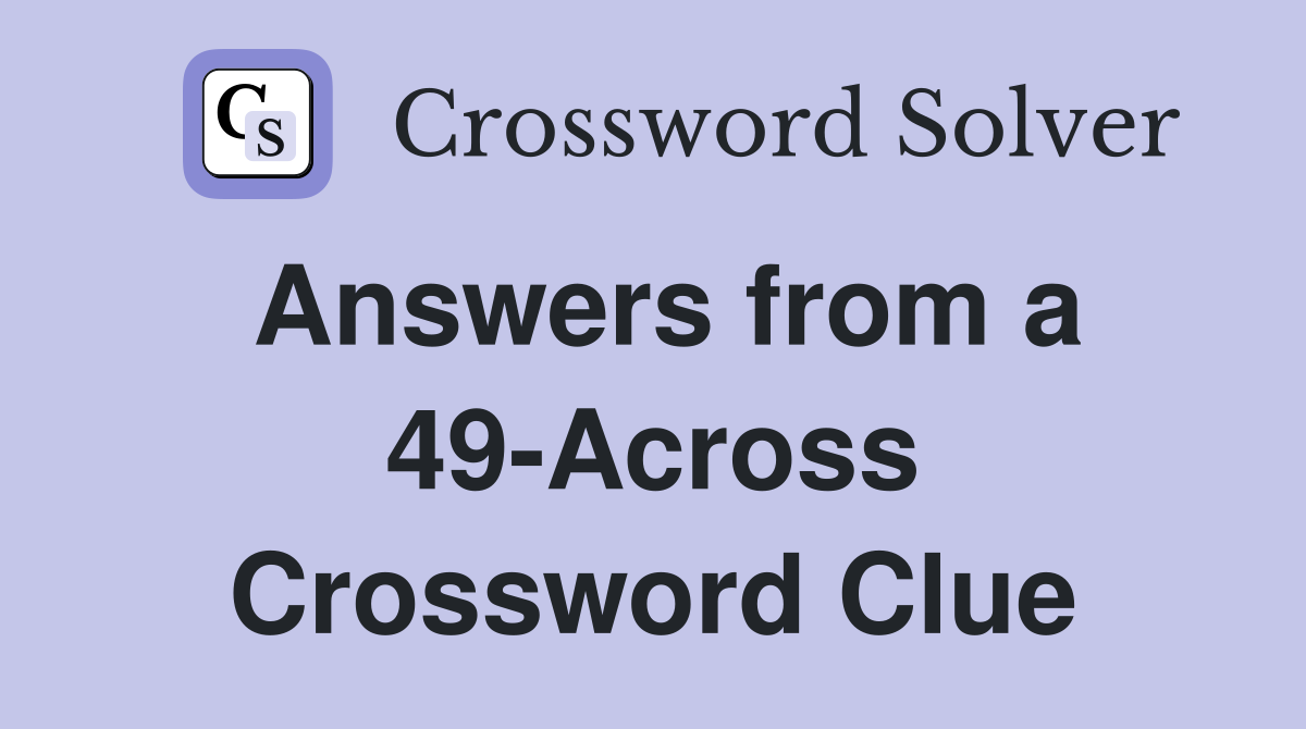 Answers from a 49-Across Crossword Clue