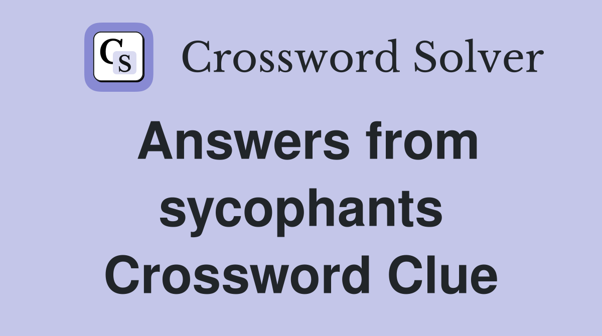 Answers from sycophants Crossword Clue