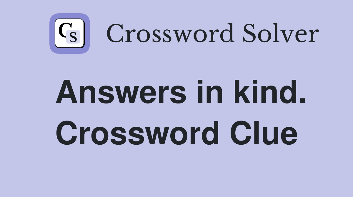 Answers in kind. Crossword Clue
