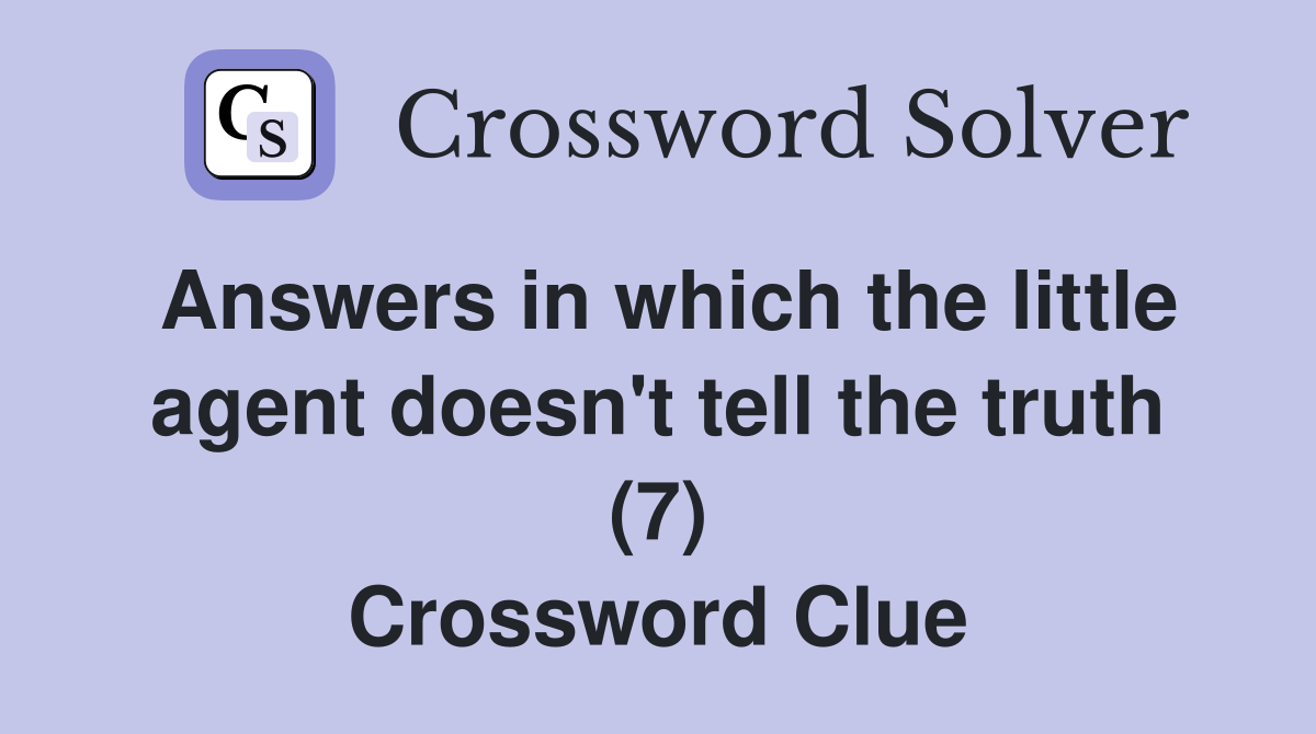 Answers in which the little agent doesn't tell the truth (7) Crossword Clue