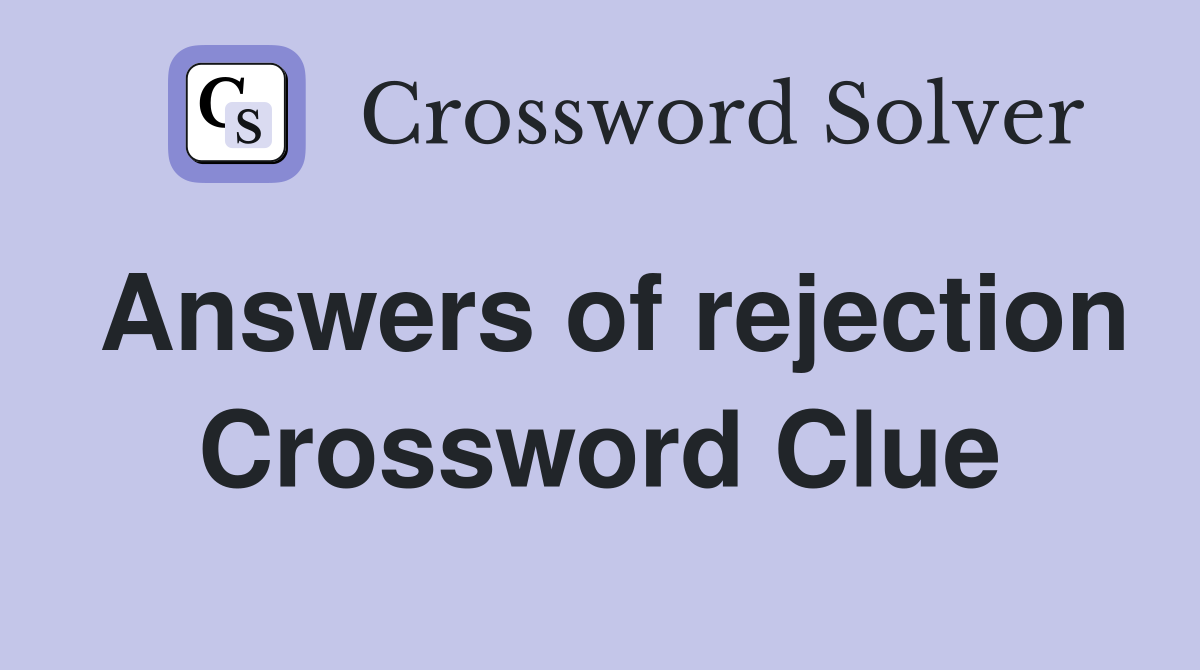 Answers of rejection Crossword Clue