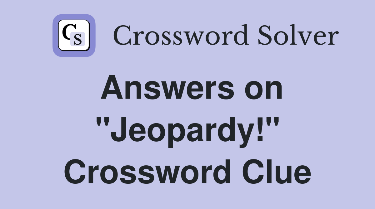 Answers on "Jeopardy!" Crossword Clue