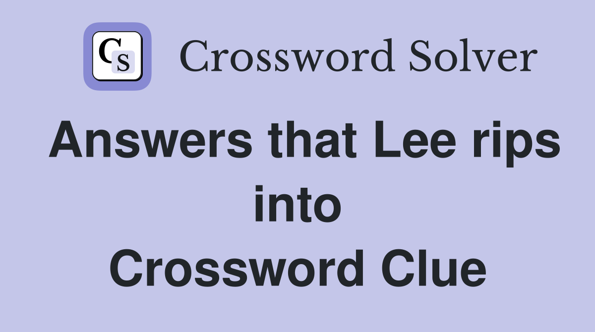 Answers that Lee rips into Crossword Clue
