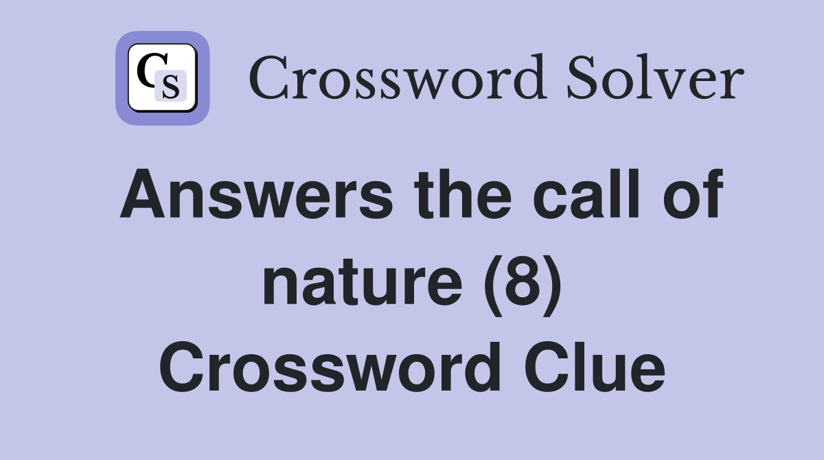 Answers the call of nature (8) Crossword Clue