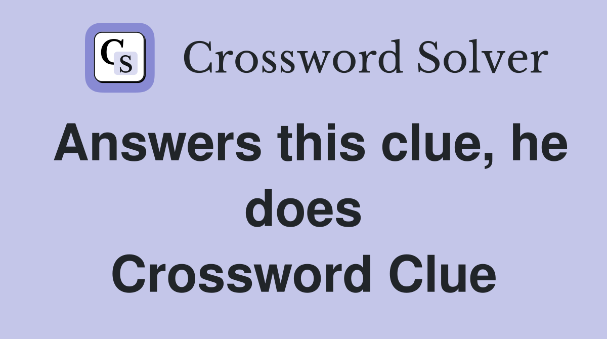 Answers this clue, he does Crossword Clue