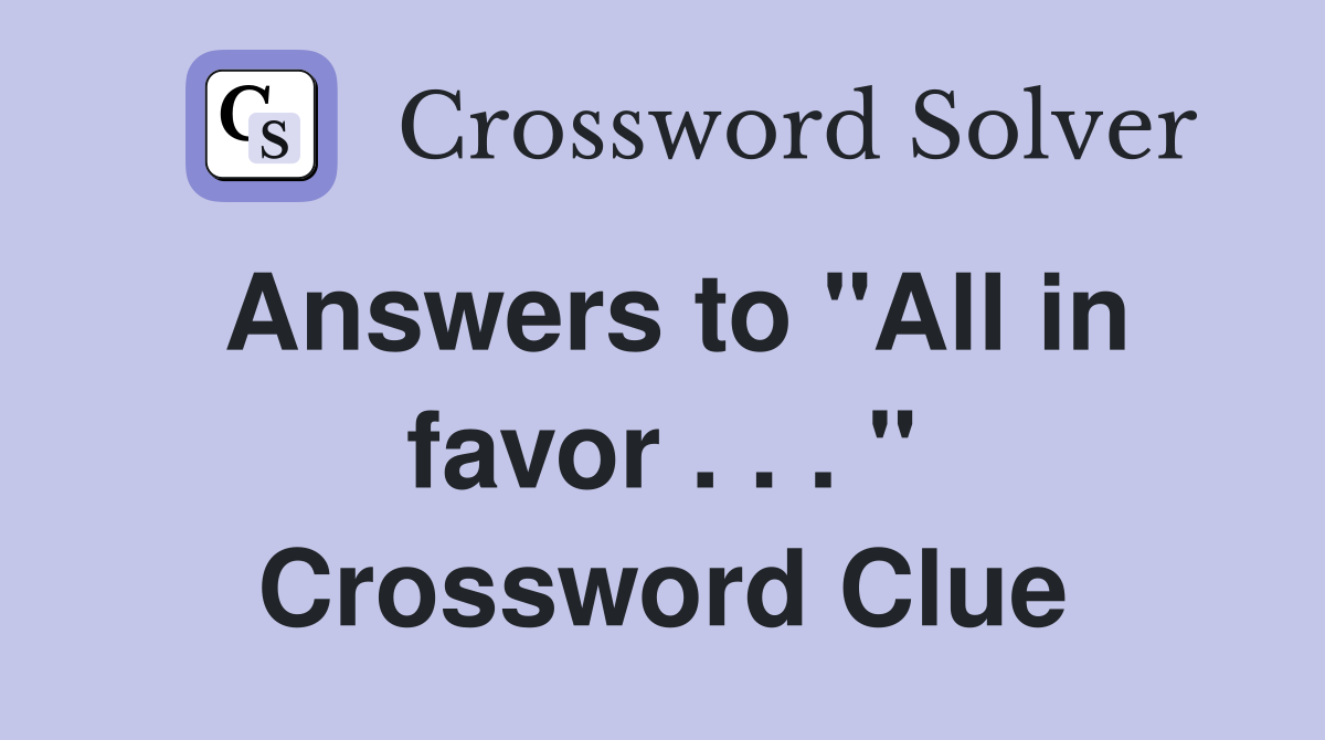 Answers to "All in favor . . . " Crossword Clue