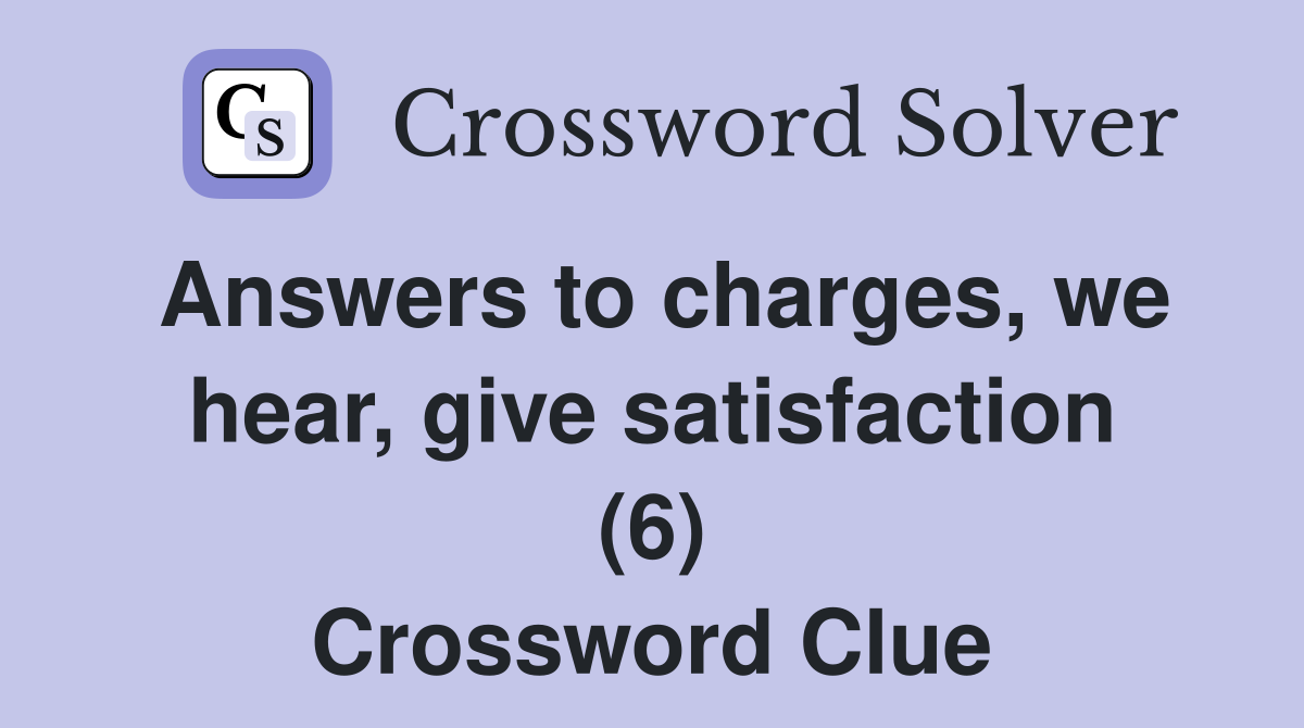Answers to charges, we hear, give satisfaction (6) Crossword Clue