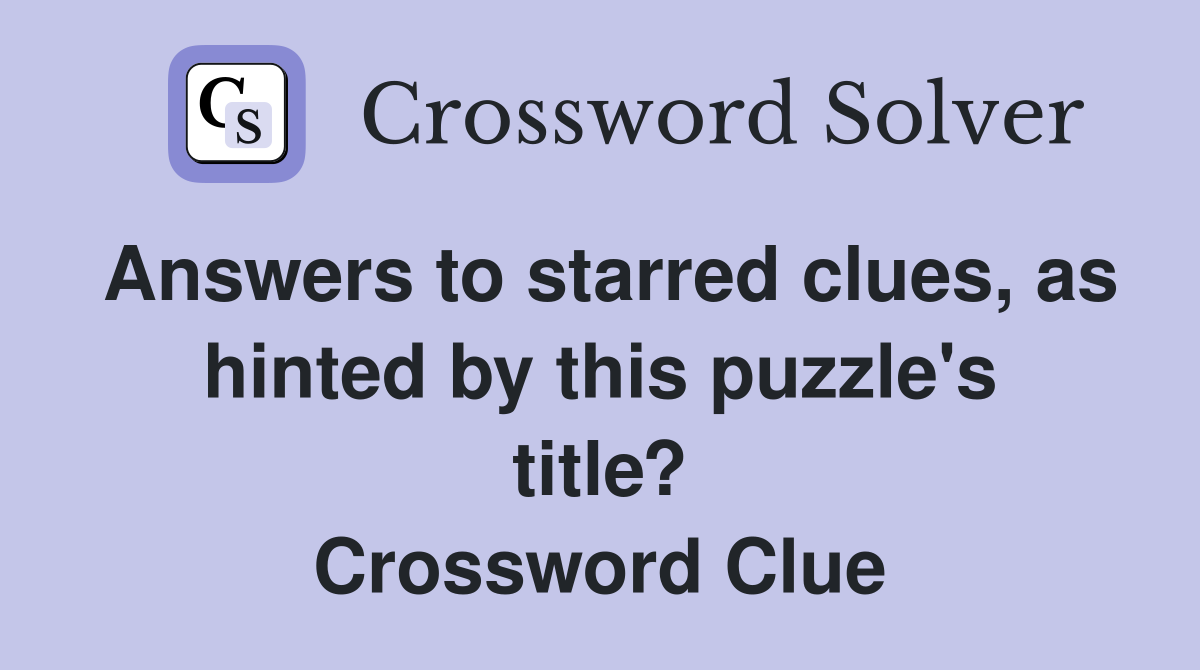 Answers to starred clues, as hinted by this puzzle's title? Crossword Clue
