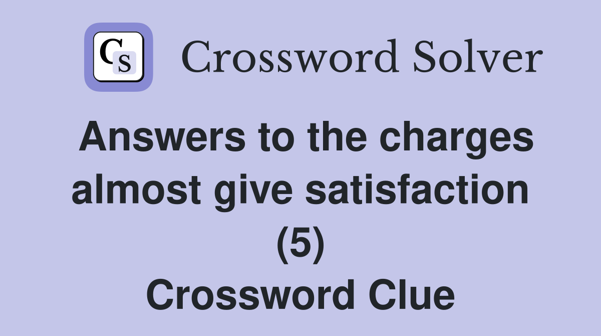 Answers to the charges almost give satisfaction (5) Crossword Clue