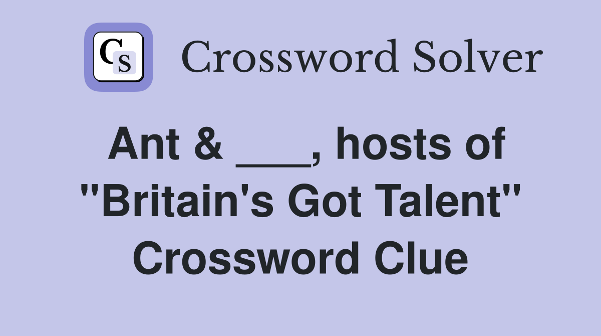 Ant & ___, hosts of "Britain's Got Talent" Crossword Clue