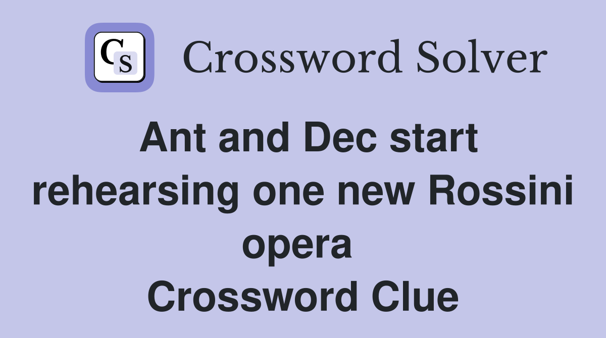 Ant and Dec start rehearsing one new Rossini opera  Crossword Clue