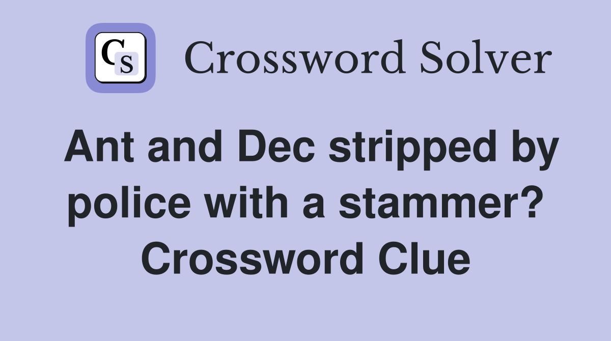 Ant and Dec stripped by police with a stammer? Crossword Clue