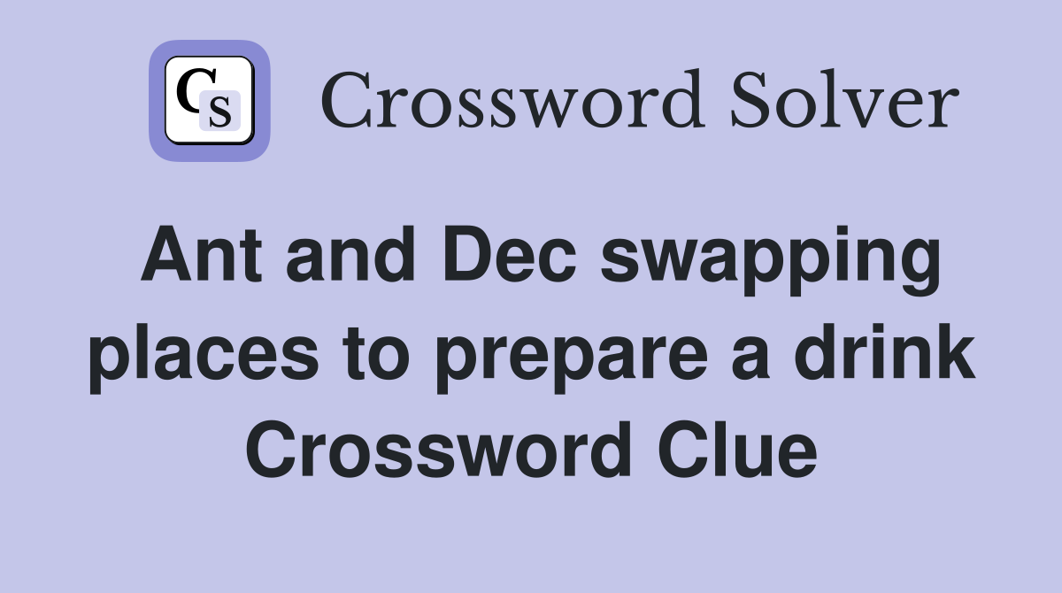 Ant and Dec swapping places to prepare a drink Crossword Clue